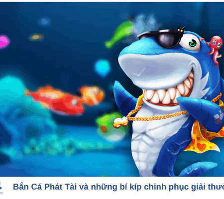 Bắn Cá Phát Tài và những bí kíp chinh phục giải thưởng lớn